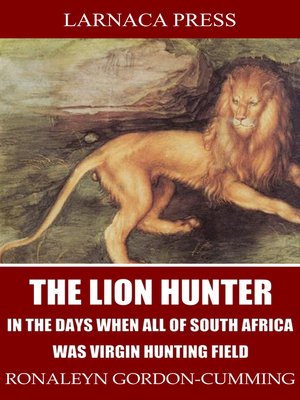 cover image of The Lion Hunter, in the Days when All of South Africa Was Virgin Hunting Field